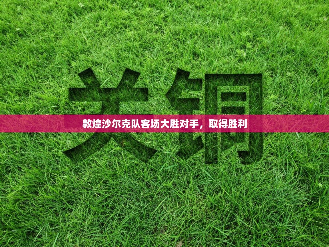 敦煌沙尔克队客场大胜对手，取得胜利